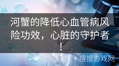 河蟹的降低心血管病风险功效，心脏的守护者！