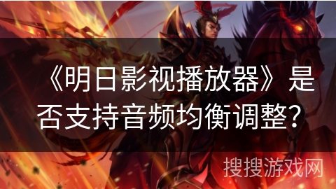《明日影视播放器》是否支持音频均衡调整？