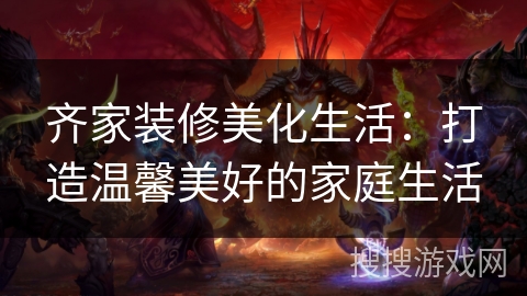 齐家装修美化生活：打造温馨美好的家庭生活