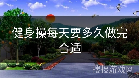 健身操每天要多久做完合适