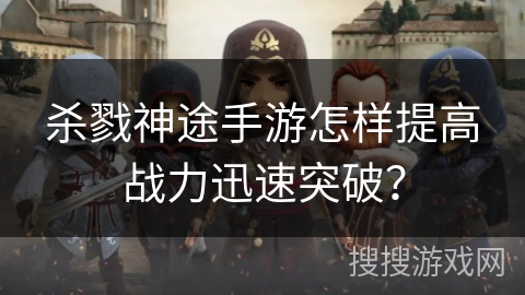 杀戮神途手游怎样提高战力迅速突破？