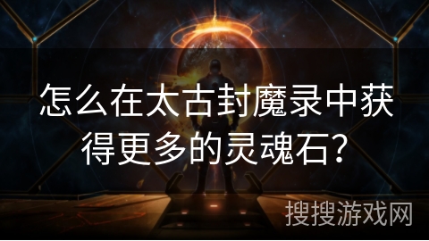 怎么在太古封魔录中获得更多的灵魂石？