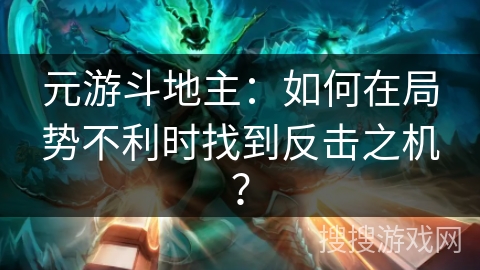 元游斗地主：如何在局势不利时找到反击之机？