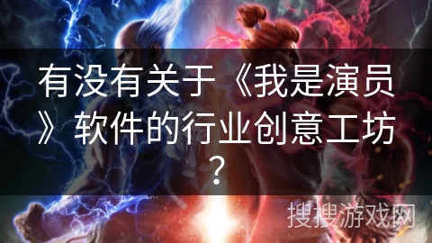 有没有关于《我是演员》软件的行业创意工坊？