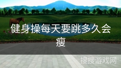 健身操每天要跳多久会瘦