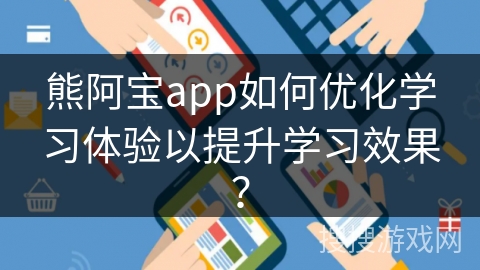 熊阿宝app如何优化学习体验以提升学习效果？