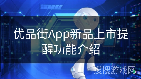 优品街App新品上市提醒功能介绍 优品街App新品上市提醒功能介绍