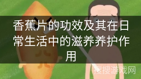 香蕉片的功效及其在日常生活中的滋养养护作用