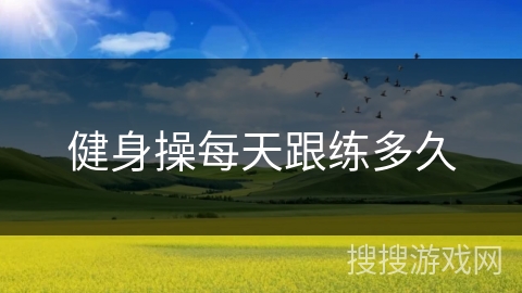 健身操每天跟练多久