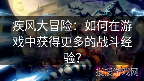 疾风大冒险：如何在游戏中获得更多的战斗经验？