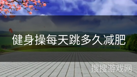 健身操每天跳多久减肥