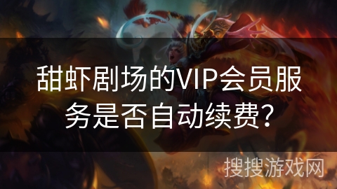 甜虾剧场的VIP会员服务是否自动续费？