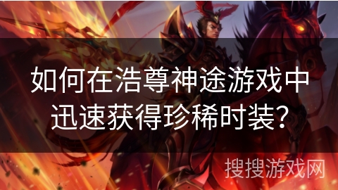 如何在浩尊神途游戏中迅速获得珍稀时装？