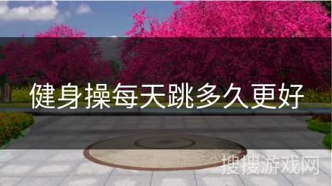 健身操每天跳多久更好