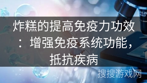 炸糕的提高免疫力功效：增强免疫系统功能，抵抗疾病