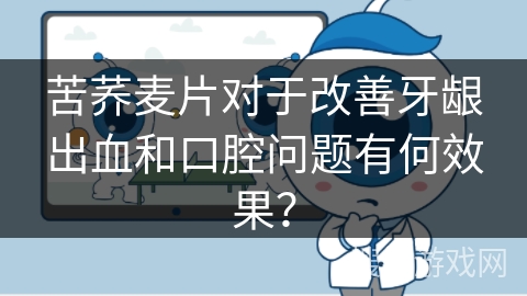 苦荞麦片对于改善牙龈出血和口腔问题有何效果?