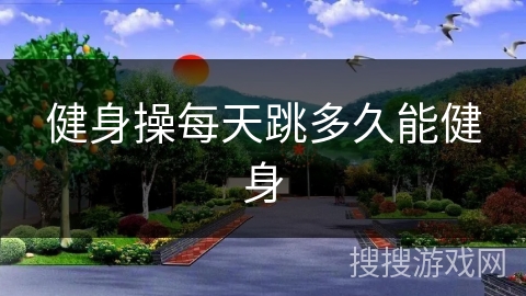 健身操每天跳多久能健身