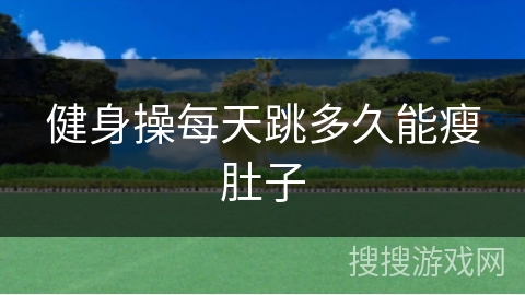 健身操每天跳多久能瘦肚子