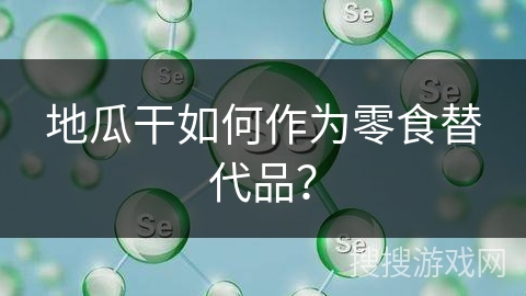 地瓜干如何作为零食替代品?