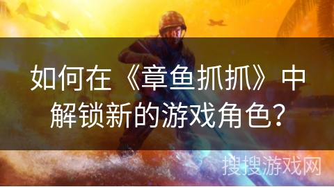 如何在《章鱼抓抓》中解锁新的游戏角色? 如何在《章鱼抓抓》中解锁新的游戏角色?