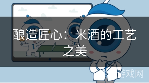 酿造匠心:米酒的工艺之美