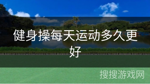 健身操每天运动多久更好