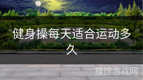 健身操每天适合运动多久