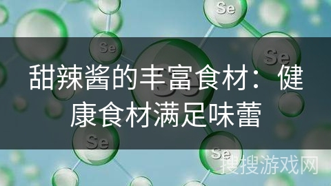 甜辣酱的丰富食材:健康食材满足味蕾