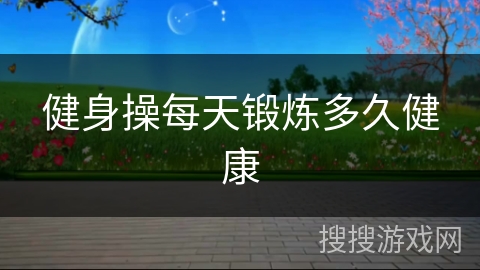 健身操每天锻炼多久健康