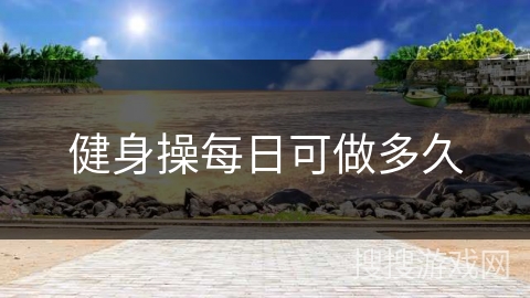 健身操每日可做多久