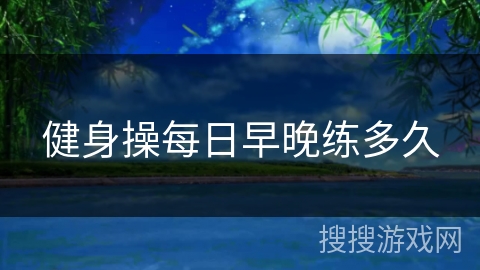 健身操每日早晚练多久