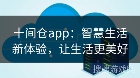 十间仓app：智慧生活新体验，让生活更美好