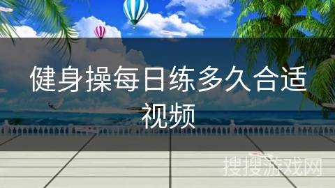 健身操每日练多久合适视频