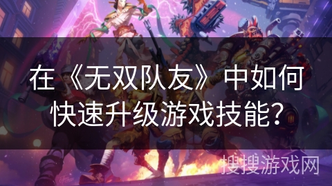 在《无双队友》中如何快速升级游戏技能？