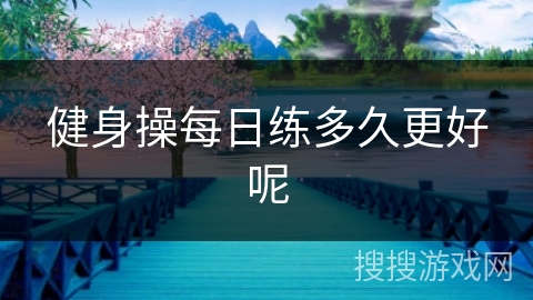 健身操每日练多久更好呢