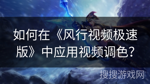 如何在《风行视频极速版》中应用视频调色？