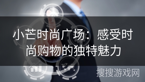 小芒时尚广场：感受时尚购物的独特魅力
