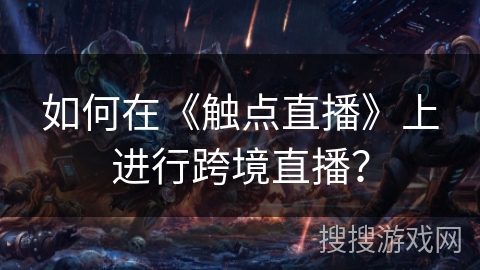 如何在《触点直播》上进行跨境直播？