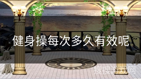 健身操每次多久有效呢