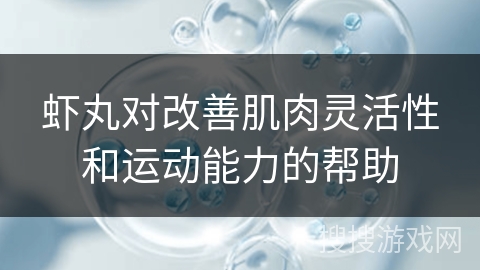 虾丸对改善肌肉灵活性和运动能力的帮助