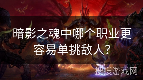 暗影之魂中哪个职业更容易单挑敌人？