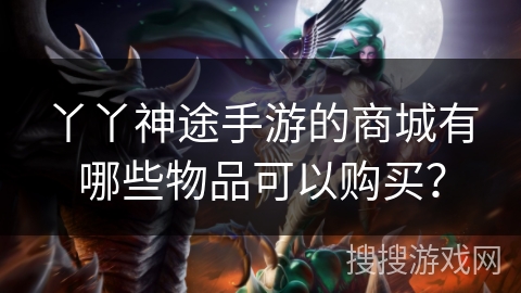 丫丫神途手游的商城有哪些物品可以购买？