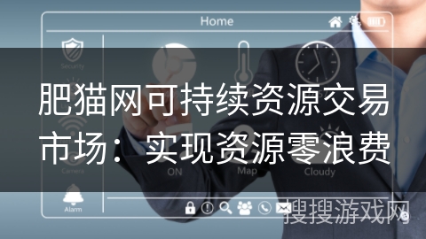 肥猫网可持续资源交易市场：实现资源零浪费