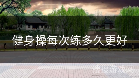 健身操每次练多久更好