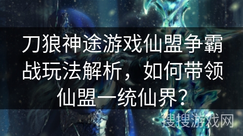 刀狼神途游戏仙盟争霸战玩法解析，如何带领仙盟一统仙界？