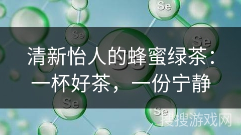 清新怡人的蜂蜜绿茶：一杯好茶，一份宁静
