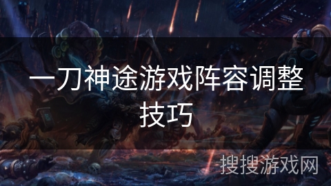 一刀神途游戏阵容调整技巧
