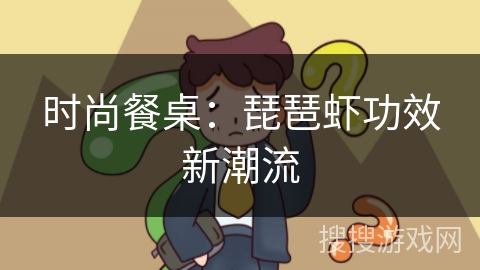 时尚餐桌：琵琶虾功效新潮流