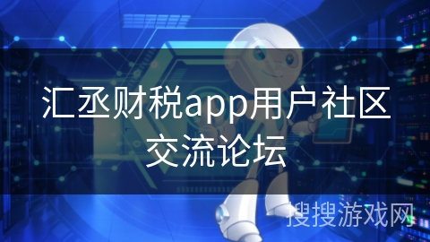 汇丞财税app用户社区交流论坛 汇丞财税app用户社区交流论坛