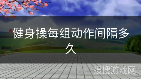 健身操每组动作间隔多久